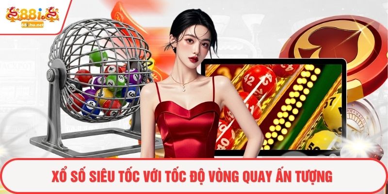 Xổ số siêu tốc với tốc độ vòng quay ấn tượng